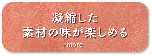 凝縮した素材の味が楽しめる